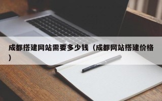 山南成都搭建网站需要多少钱（成都网站搭建价格）