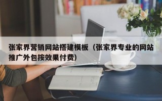 山南张家界营销网站搭建模板（张家界专业的网站推广外包按效果付费）