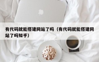 山南有代码就能搭建网站了吗（有代码就能搭建网站了吗知乎）