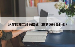 山南织梦网站二维码搭建（织梦源码是什么）