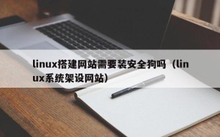 山南linux搭建网站需要装安全狗吗（linux系统架设网站）