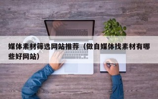 山南媒体素材筛选网站推荐（做自媒体找素材有哪些好网站）
