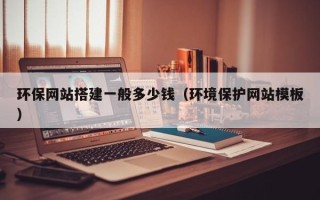 山南环保网站搭建一般多少钱（环境保护网站模板）