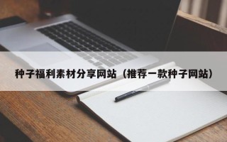 山南种子福利素材分享网站（推荐一款种子网站）