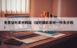 山南免费延时素材网站（延时摄影素材一秒多少钱）