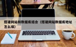 山南搭建网站和数据库结合（搭建网站数据库地址怎么填）