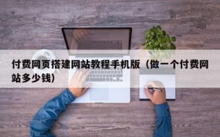 山南付费网页搭建网站教程手机版（做一个付费网站多少钱）