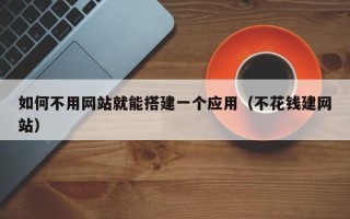山南如何不用网站就能搭建一个应用（不花钱建网站）