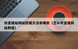 山南快速建站网站搭建方法有哪些（怎么快速建网站教程）